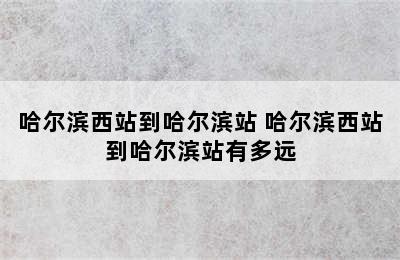 哈尔滨西站到哈尔滨站 哈尔滨西站到哈尔滨站有多远